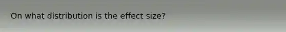 On what distribution is the effect size?