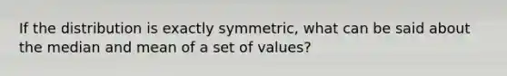 If the distribution is exactly symmetric, what can be said about the median and mean of a set of values?