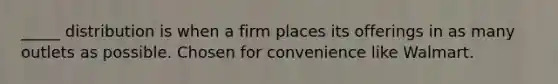 _____ distribution is when a firm places its offerings in as many outlets as possible. Chosen for convenience like Walmart.