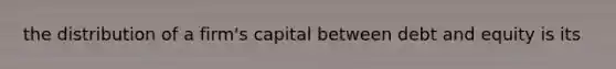 the distribution of a firm's capital between debt and equity is its