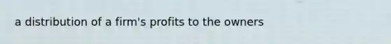 a distribution of a firm's profits to the owners