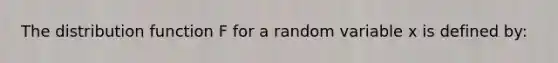 The distribution function F for a random variable x is defined by: