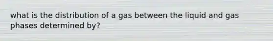 what is the distribution of a gas between the liquid and gas phases determined by?