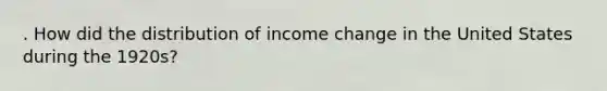 . How did the distribution of income change in the United States during the 1920s?