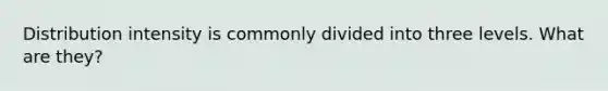 Distribution intensity is commonly divided into three levels. What are they?