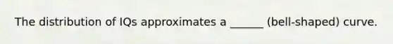 The distribution of IQs approximates a ______ (bell-shaped) curve.