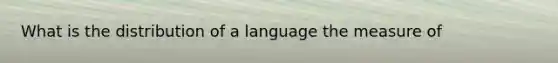 What is the distribution of a language the measure of