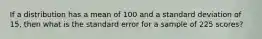 If a distribution has a mean of 100 and a standard deviation of 15, then what is the standard error for a sample of 225 scores?