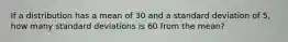 If a distribution has a mean of 30 and a standard deviation of 5, how many standard deviations is 60 from the mean?