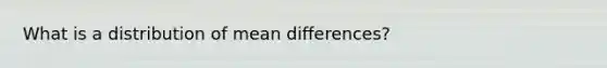 What is a distribution of mean differences?