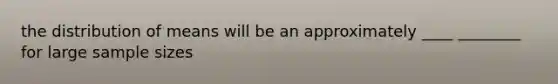 the distribution of means will be an approximately ____ ________ for large sample sizes