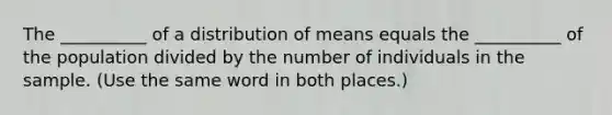 The __________ of a distribution of means equals the __________ of the population divided by the number of individuals in the sample. (Use the same word in both places.)