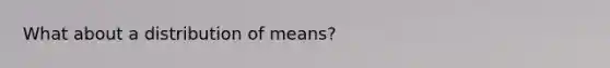 What about a distribution of means?