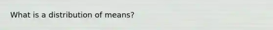 What is a distribution of means?