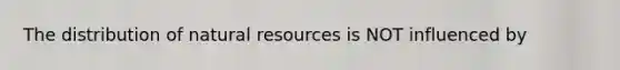 The distribution of natural resources is NOT influenced by