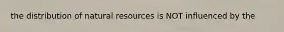 the distribution of <a href='https://www.questionai.com/knowledge/k6l1d2KrZr-natural-resources' class='anchor-knowledge'>natural resources</a> is NOT influenced by the