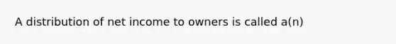 A distribution of net income to owners is called a(n)