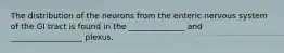 The distribution of the neurons from the enteric nervous system of the GI tract is found in the ______________ and __________________ plexus.