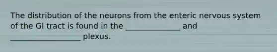 The distribution of the neurons from the enteric nervous system of the GI tract is found in the ______________ and __________________ plexus.