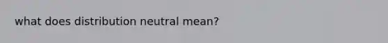 what does distribution neutral mean?