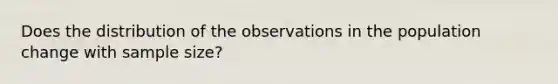 Does the distribution of the observations in the population change with sample size?