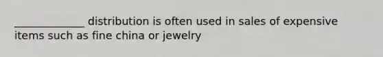 _____________ distribution is often used in sales of expensive items such as fine china or jewelry