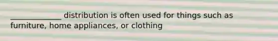 _____________ distribution is often used for things such as furniture, home appliances, or clothing