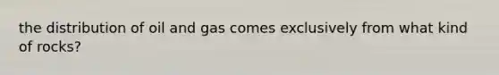 the distribution of oil and gas comes exclusively from what kind of rocks?
