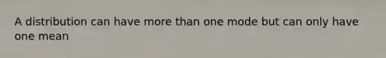 A distribution can have more than one mode but can only have one mean