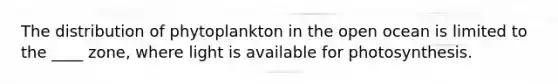 The distribution of phytoplankton in the open ocean is limited to the ____ zone, where light is available for photosynthesis.