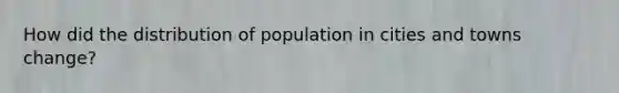 How did the distribution of population in cities and towns change?