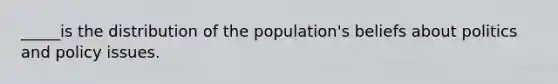 _____is the distribution of the population's beliefs about politics and policy issues.