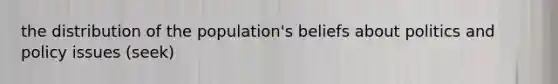 the distribution of the population's beliefs about politics and policy issues (seek)