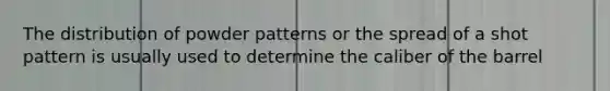 The distribution of powder patterns or the spread of a shot pattern is usually used to determine the caliber of the barrel