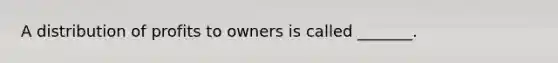 A distribution of profits to owners is called _______.