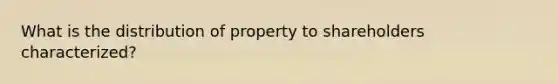 What is the distribution of property to shareholders characterized?