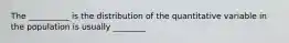 The __________ is the distribution of the quantitative variable in the population is usually ________