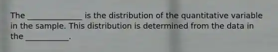 The ______________ is the distribution of the quantitative variable in the sample. This distribution is determined from the data in the ___________.