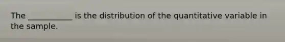 The ___________ is the distribution of the quantitative variable in the sample.