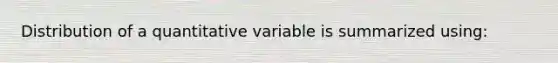 Distribution of a quantitative variable is summarized using: