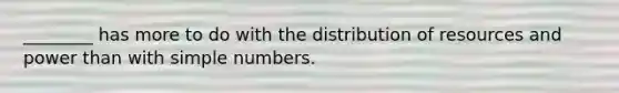 ________ has more to do with the distribution of resources and power than with simple numbers.