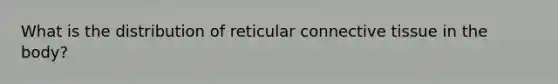 What is the distribution of reticular connective tissue in the body?