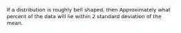 If a distribution is roughly bell shaped, then Approximately what percent of the data will lie within 2 standard deviation of the mean.