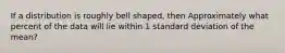 If a distribution is roughly bell shaped, then Approximately what percent of the data will lie within 1 standard deviation of the mean?