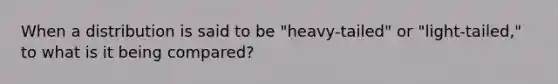 When a distribution is said to be "heavy-tailed" or "light-tailed," to what is it being compared?