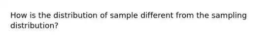 How is the distribution of sample different from the sampling distribution?