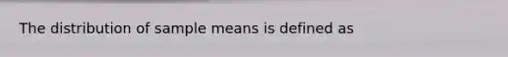 The distribution of sample means is defined as