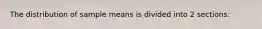 The distribution of sample means is divided into 2 sections:
