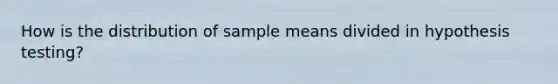 How is the distribution of sample means divided in hypothesis testing?