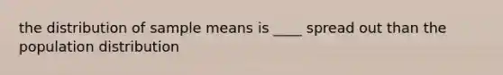 the distribution of sample means is ____ spread out than the population distribution